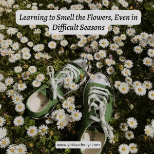 Learning to Smell the Flowers, Even in Difficult Seasons